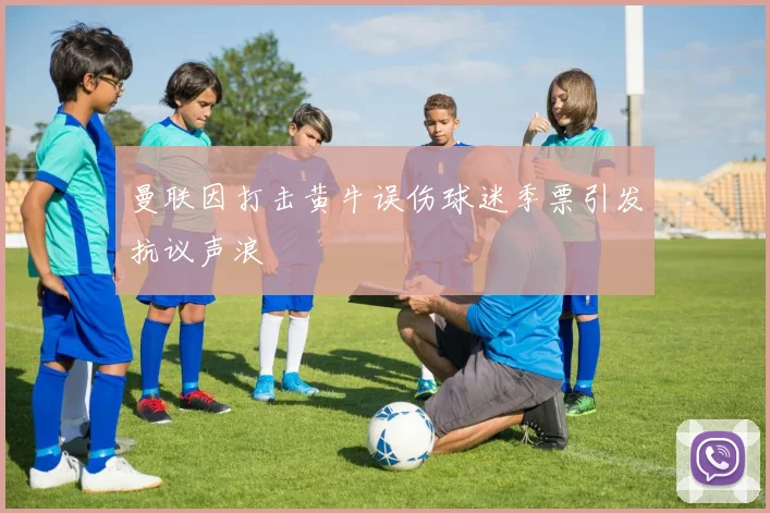 曼联因打击黄牛误伤球迷季票引发抗议声浪