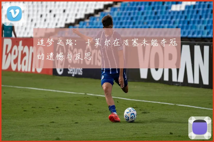 追梦之路：卡莱尔在活塞未能夺冠的遗憾与反思